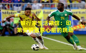 银行家生活球馆：印第安纳篮球心脏的跳动