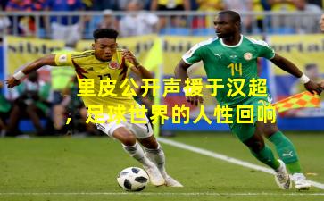 里皮公开声援于汉超，足球世界的人性回响