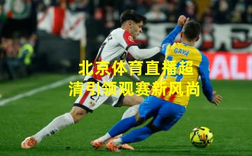 北京体育直播超清引领观赛新风尚