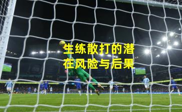 生练散打的潜在风险与后果
