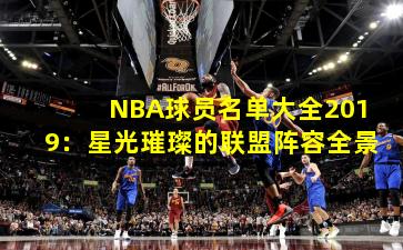 NBA球员名单大全2019：星光璀璨的联盟阵容全景