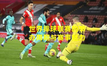 世界排球联赛的举办周期与赛事魅力