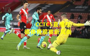 CCTC5直播引领体育观赛新风尚